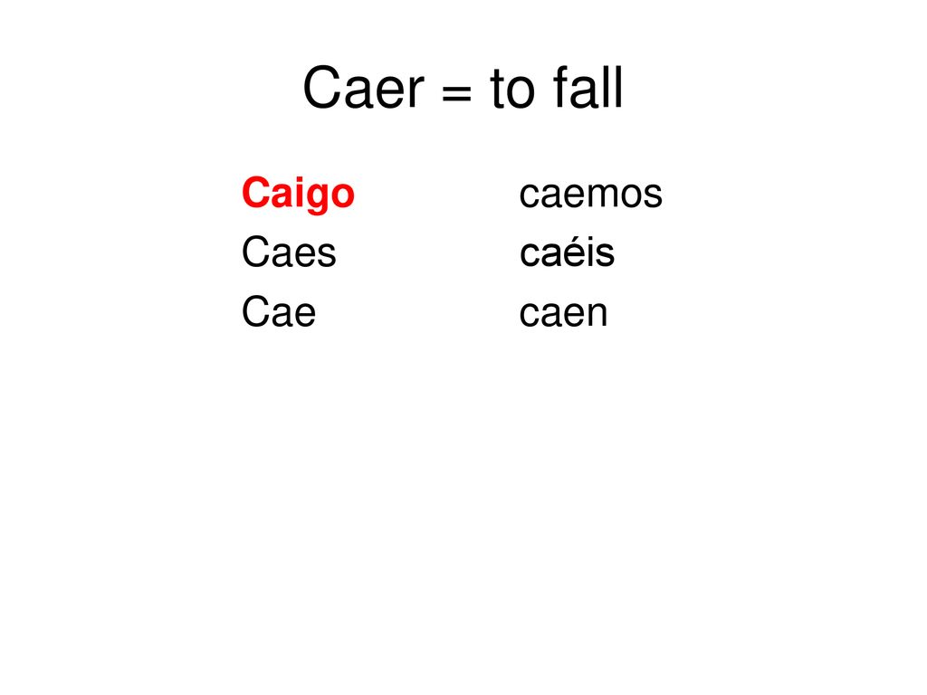 Caer = to fall Caigo caemos Caes caéis Cae caen