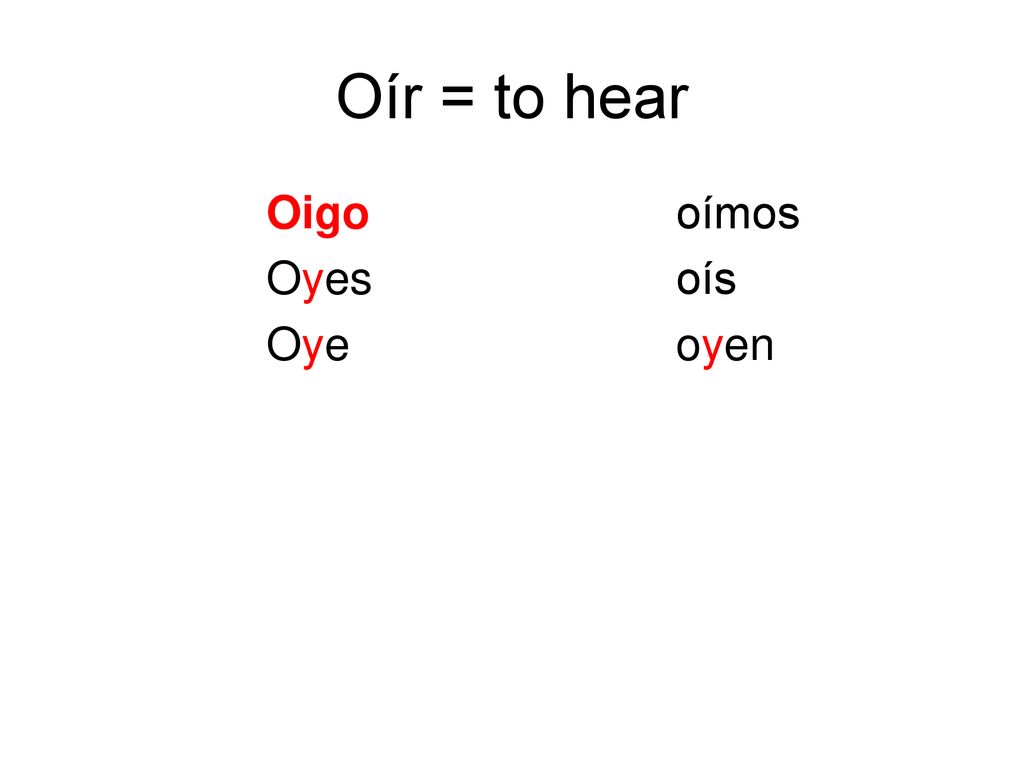 Oír = to hear Oigo oímos Oyes oís Oye oyen