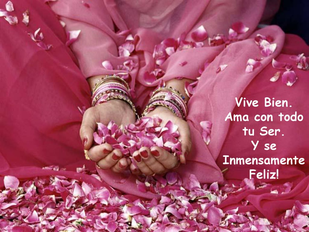 Vive Bien. Ama con todo tu Ser. Y se Inmensamente Feliz!
