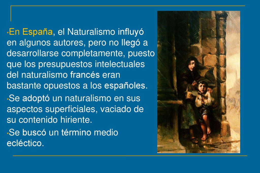 En España, el Naturalismo influyó en algunos autores, pero no llegó a desarrollarse completamente, puesto que los presupuestos intelectuales del naturalismo francés eran bastante opuestos a los españoles.
