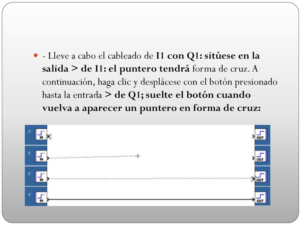 - Lleve a cabo el cableado de I1 con Q1: sitúese en la salida > de I1: el puntero tendrá forma de cruz.