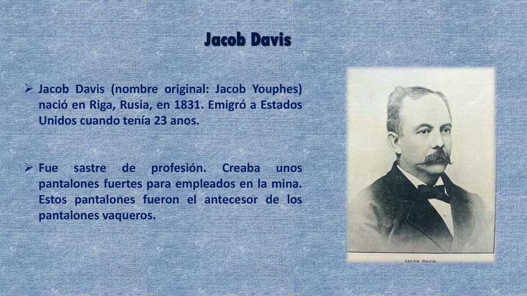 Jacob Davis Jacob Davis (nombre original: Jacob Youphes) nació en Riga, Rusia, en Emigró a Estados Unidos cuando tenía 23 anos.