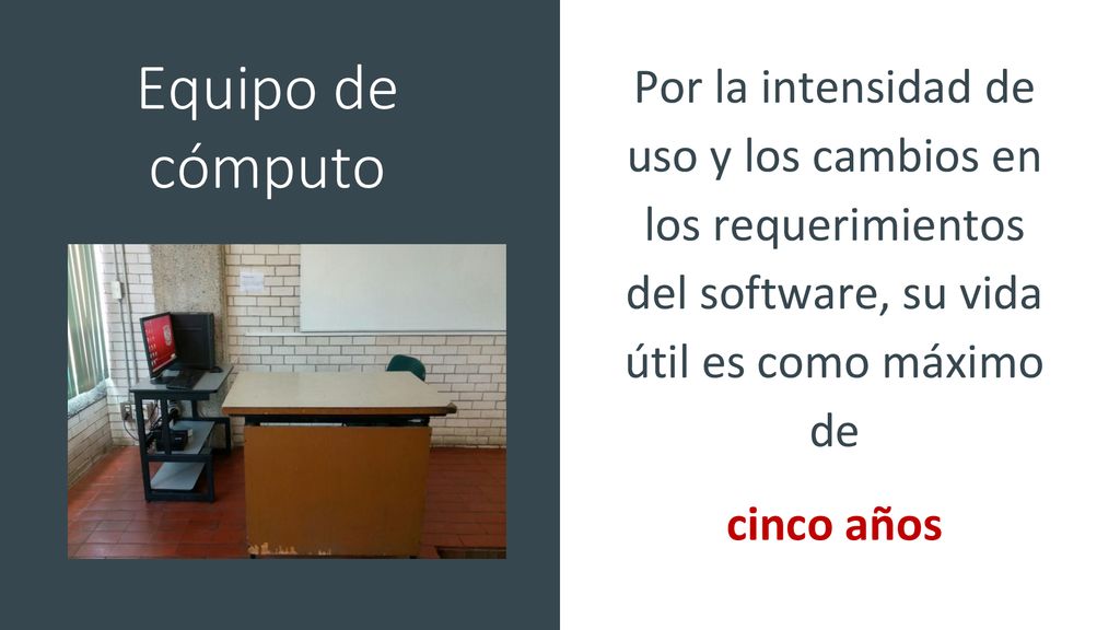 Equipo de cómputo Por la intensidad de uso y los cambios en los requerimientos del software, su vida útil es como máximo de.
