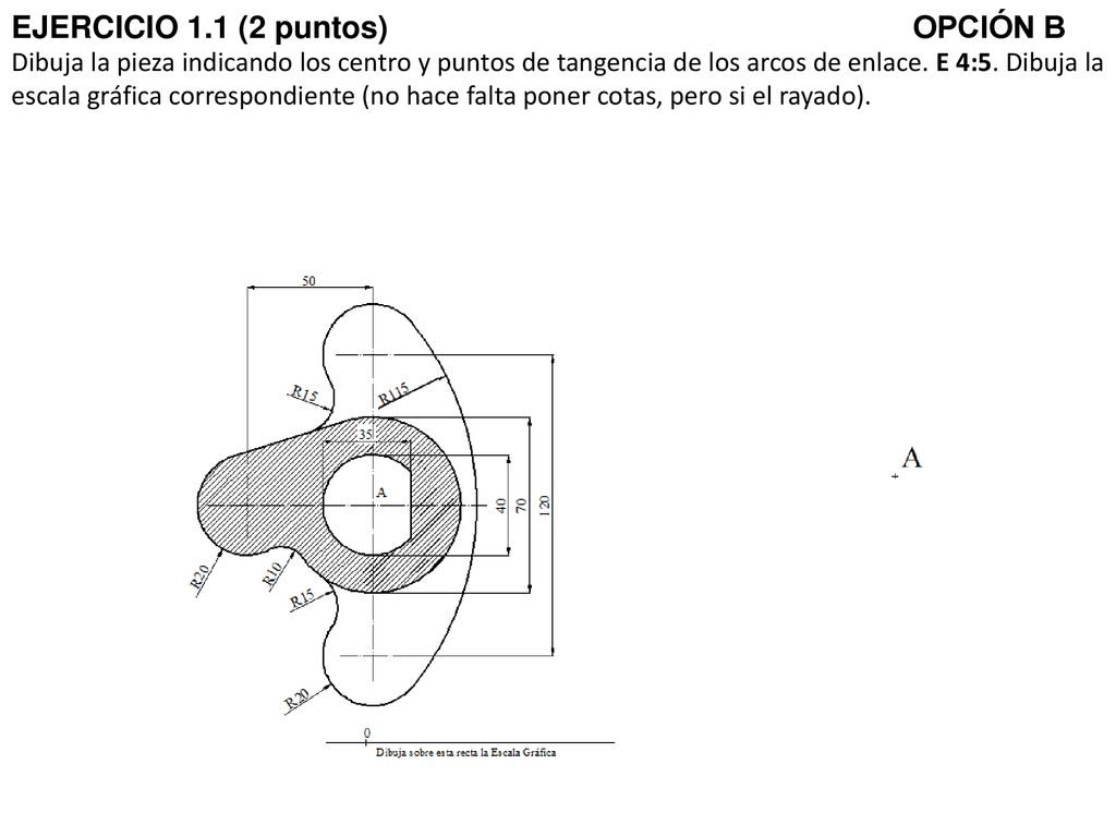 EJERCICIO 1.1 (2 puntos) OPCIÓN B Dibuja la pieza indicando los centro y puntos de tangencia de los arcos de enlace.