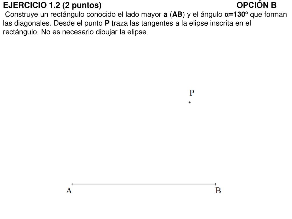 EJERCICIO 1.2 (2 puntos) OPCIÓN B Construye un rectángulo conocido el lado mayor a (AB) y el ángulo α=130º que forman las diagonales.