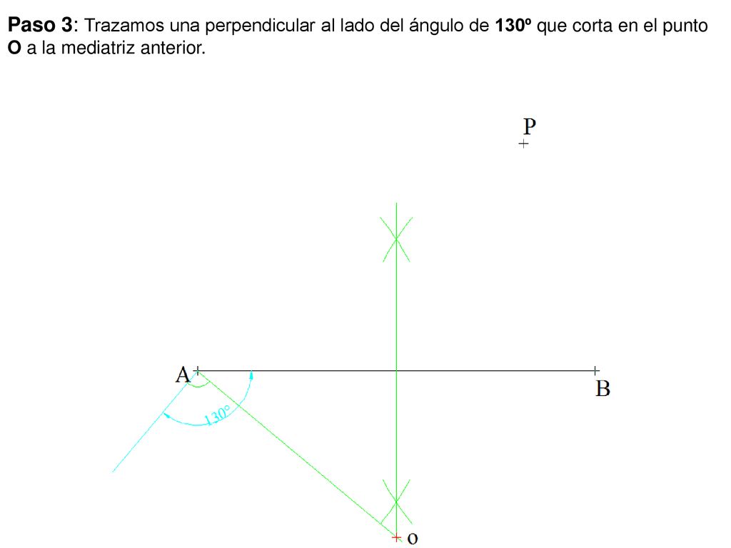 Paso 3: Trazamos una perpendicular al lado del ángulo de 130º que corta en el punto O a la mediatriz anterior.