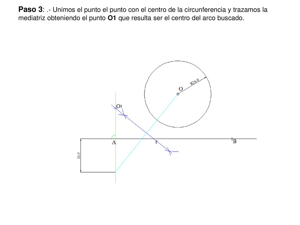 Paso 3: .- Unimos el punto el punto con el centro de la circunferencia y trazamos la mediatriz obteniendo el punto O1 que resulta ser el centro del arco buscado.