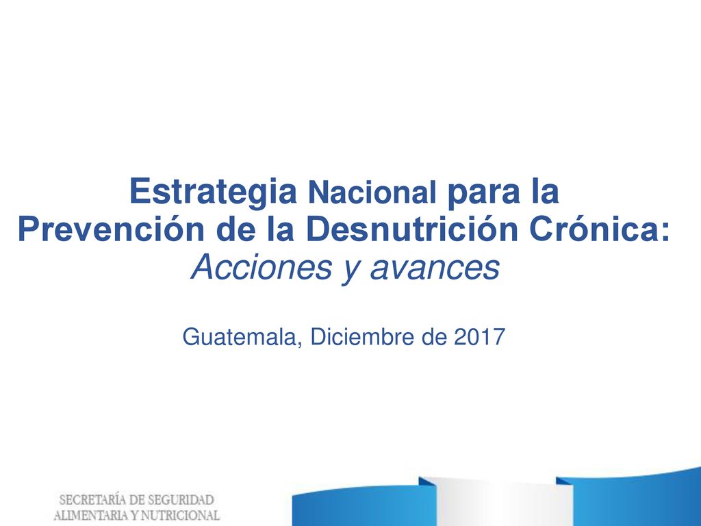 Estrategia Nacional para la Prevención de la Desnutrición Crónica: Acciones y avances Guatemala, Diciembre de 2017