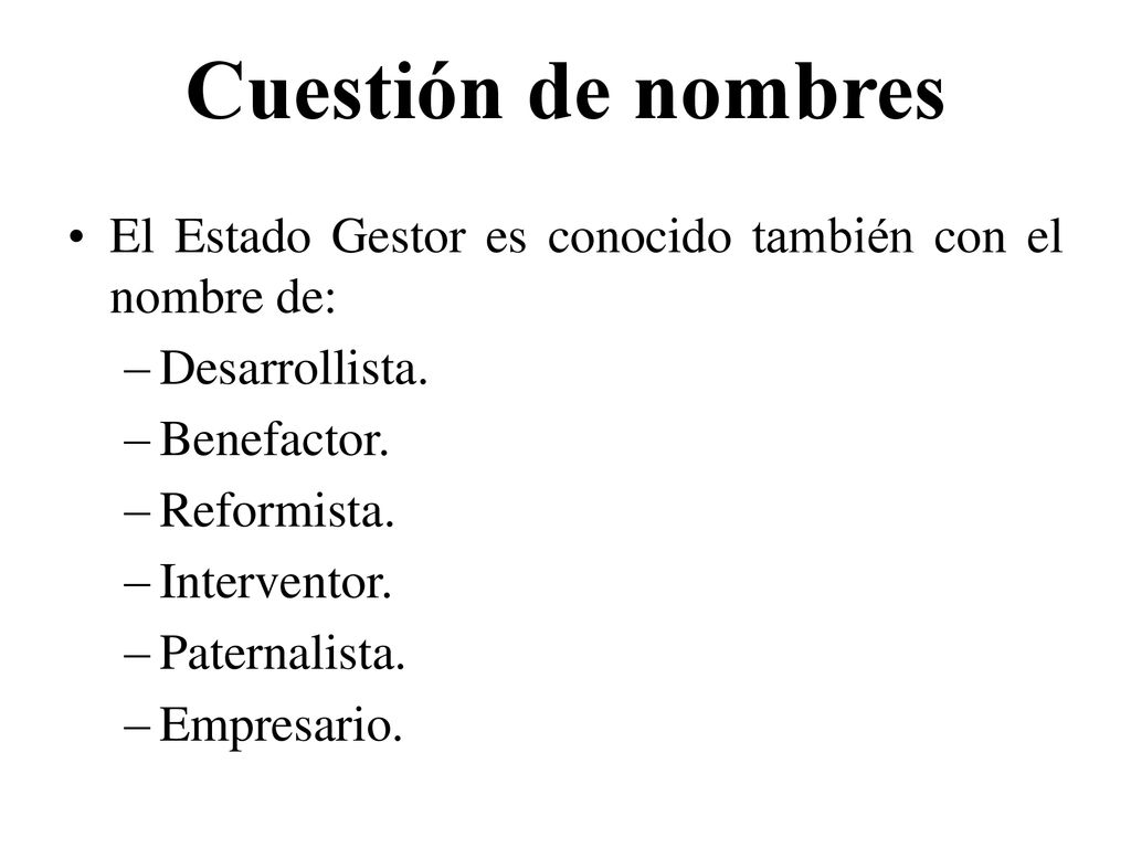 Cuestión de nombres El Estado Gestor es conocido también con el nombre de: Desarrollista. Benefactor.