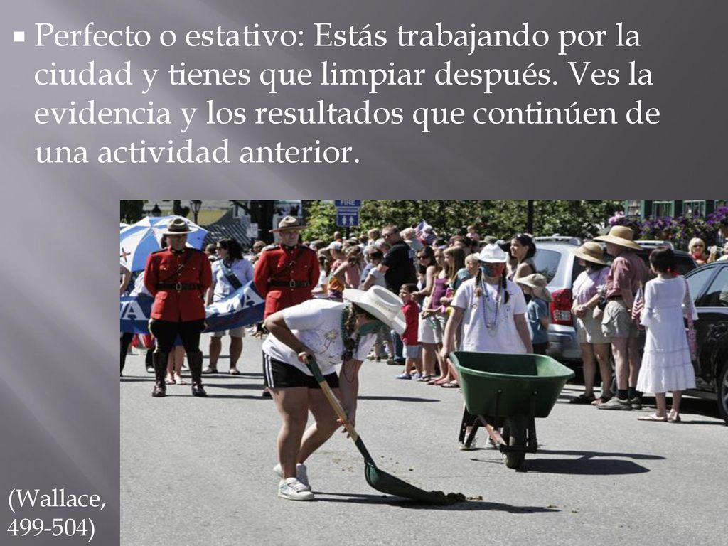 Perfecto o estativo: Estás trabajando por la ciudad y tienes que limpiar después. Ves la evidencia y los resultados que continúen de una actividad anterior.