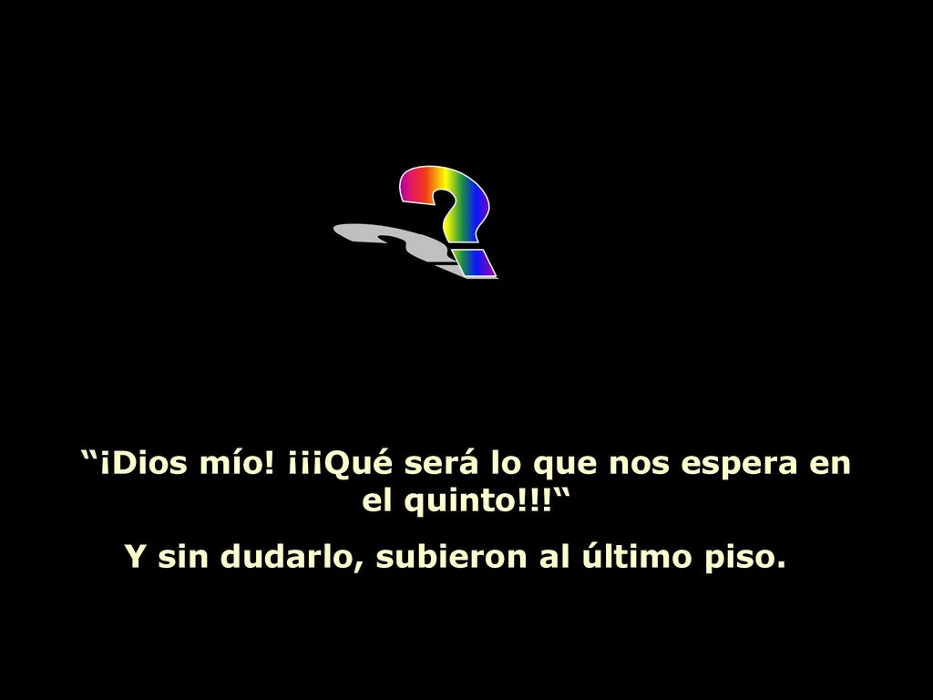 ¡Dios mío! ¡¡¡Qué será lo que nos espera en el quinto!!!