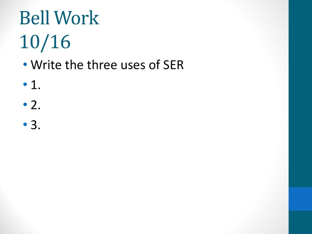 Bell Work 10/16 Write the three uses of SER