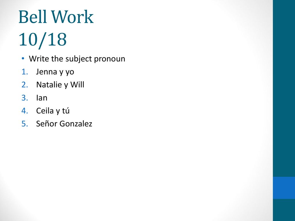 Bell Work 10/18 Write the subject pronoun Jenna y yo Natalie y Will