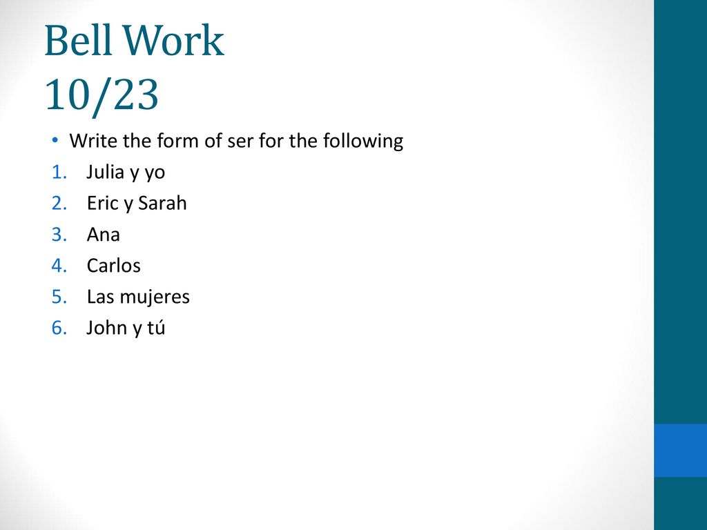 Bell Work 10/23 Write the form of ser for the following Julia y yo