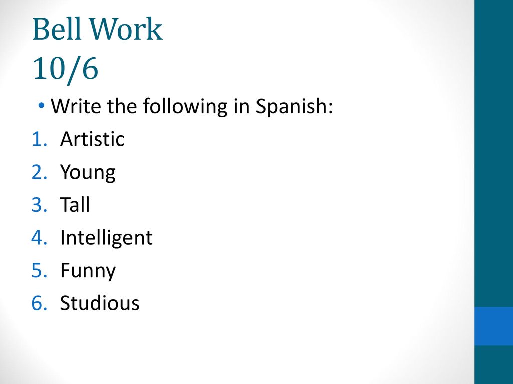Bell Work 10/6 Write the following in Spanish: Artistic Young Tall