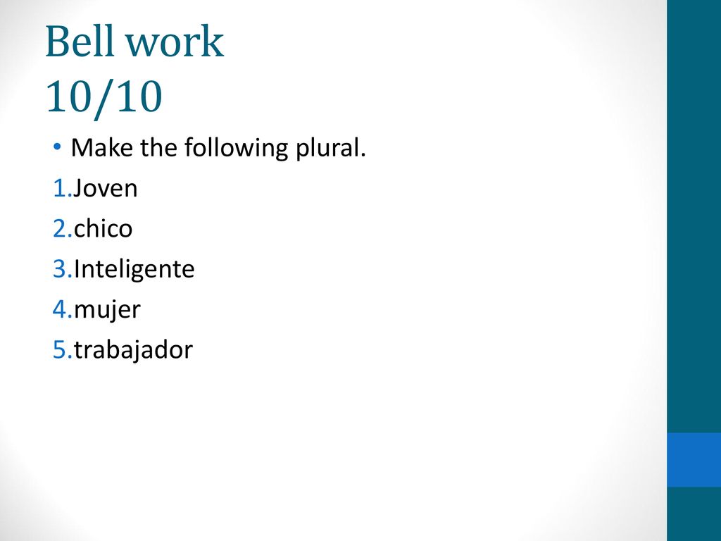 Bell work 10/10 Make the following plural. Joven chico Inteligente