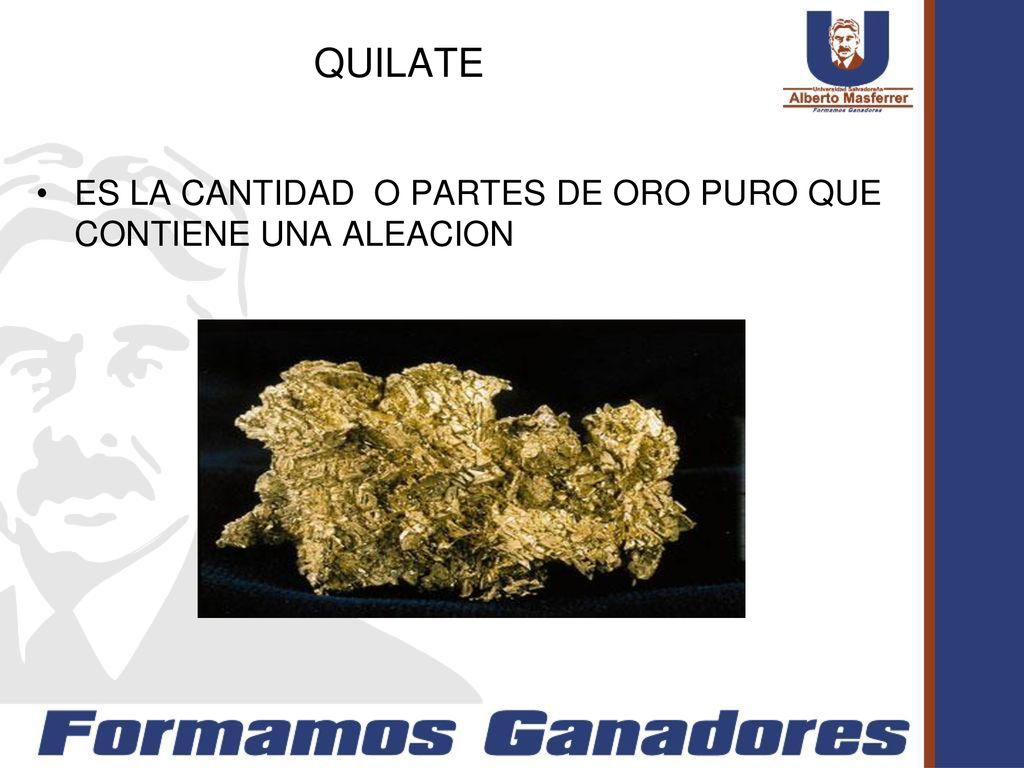 QUILATE ES LA CANTIDAD O PARTES DE ORO PURO QUE CONTIENE UNA ALEACION