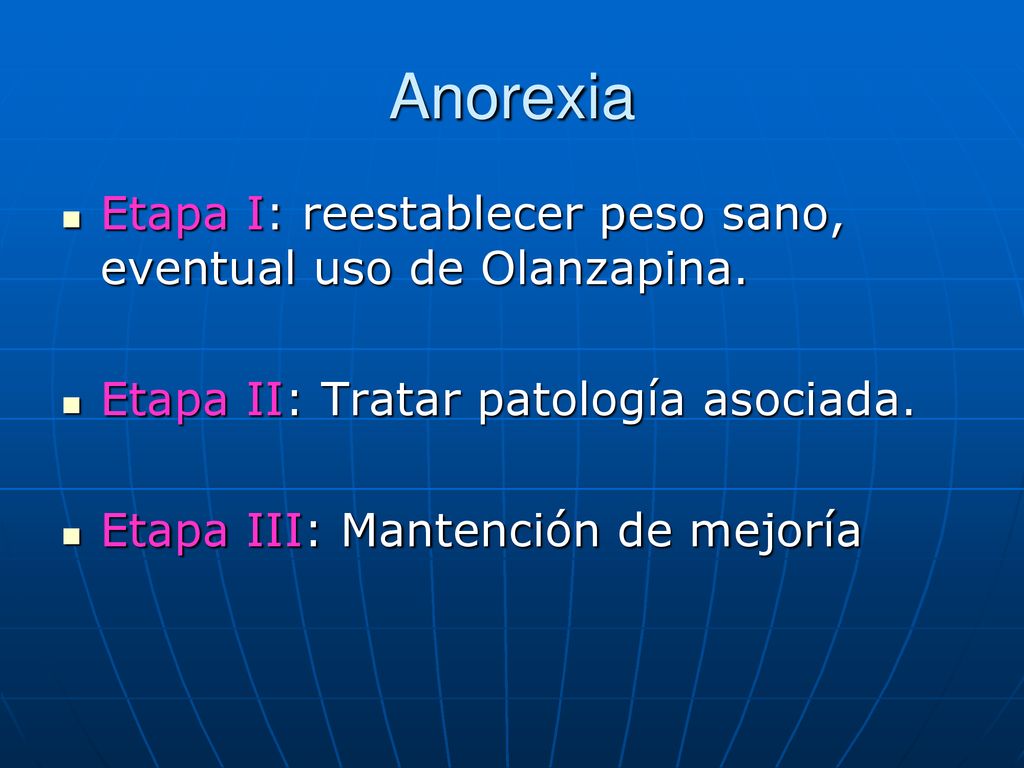 Anorexia Etapa I: reestablecer peso sano, eventual uso de Olanzapina.