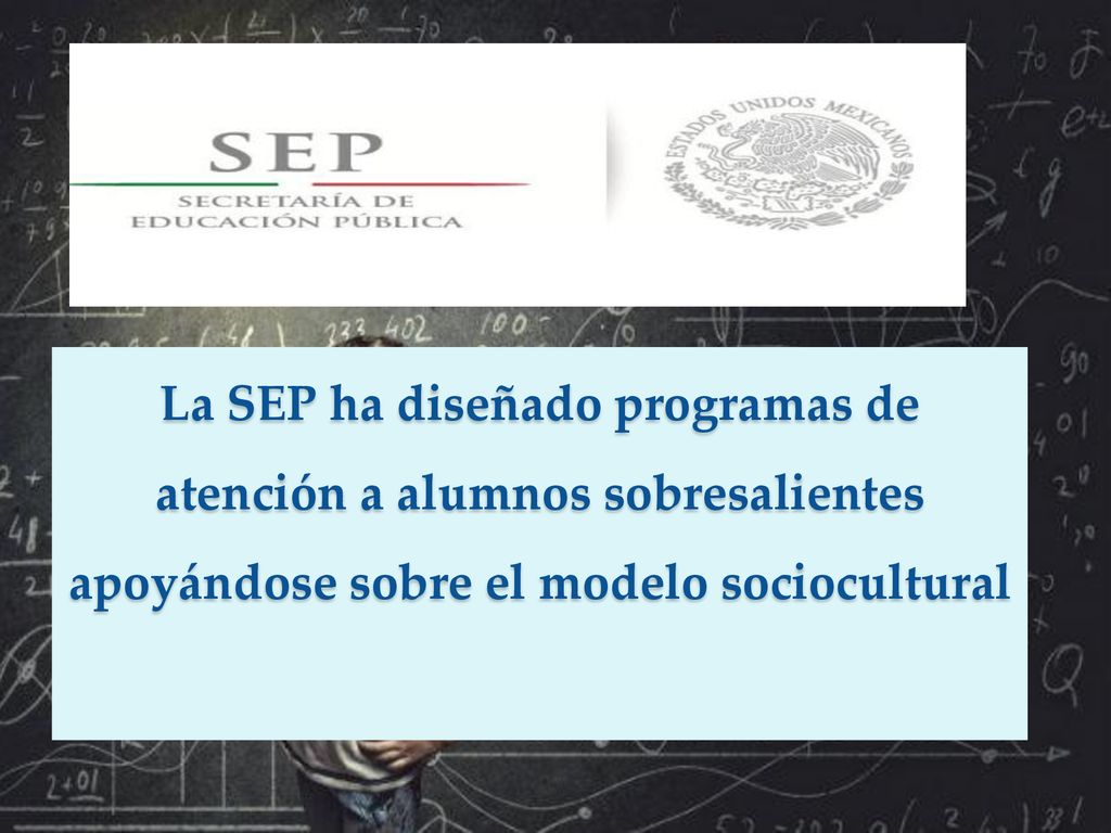 La SEP ha diseñado programas de atención a alumnos sobresalientes apoyándose sobre el modelo sociocultural