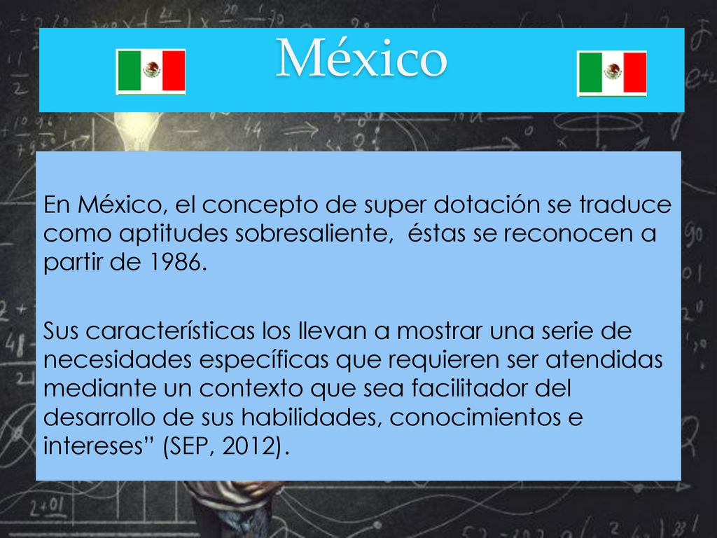 México En México, el concepto de super dotación se traduce como aptitudes sobresaliente, éstas se reconocen a partir de