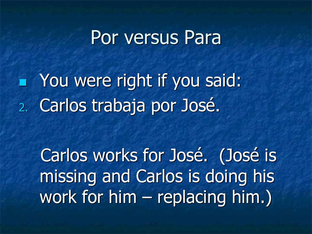 Por versus Para You were right if you said: Carlos trabaja por José.