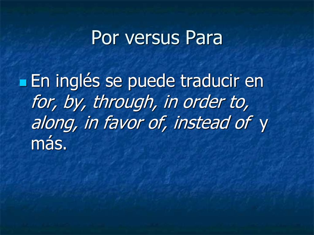 Por versus Para En inglés se puede traducir en for, by, through, in order to, along, in favor of, instead of y más.