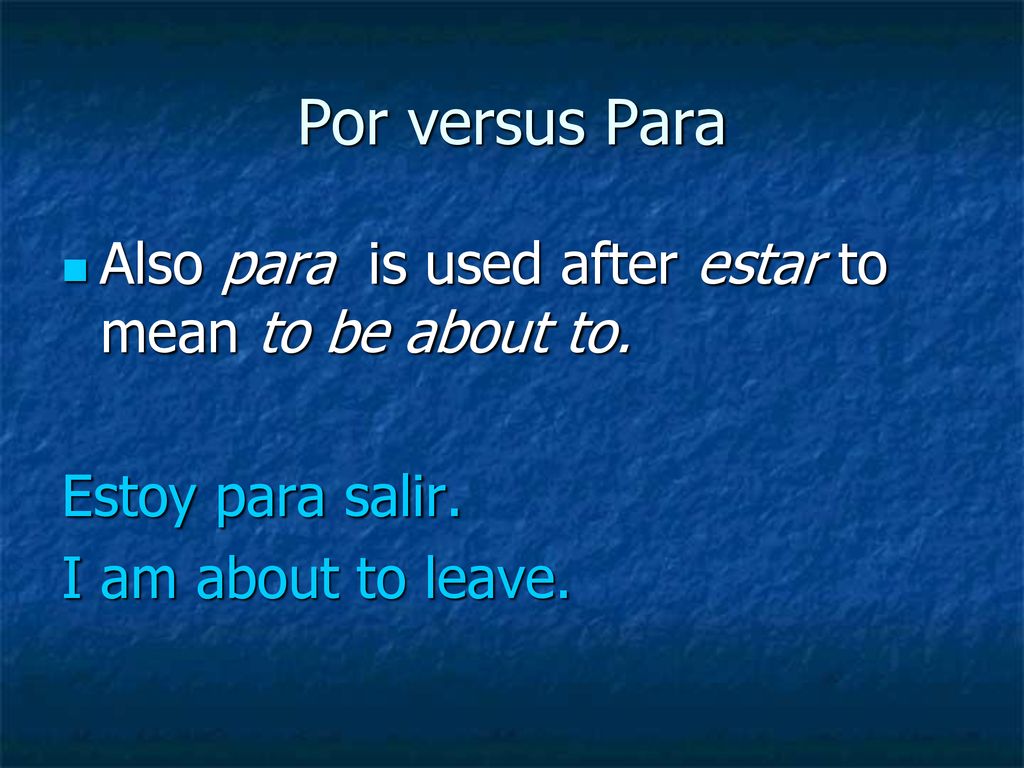 Por versus Para Also para is used after estar to mean to be about to.