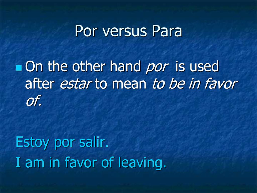Por versus Para On the other hand por is used after estar to mean to be in favor of. Estoy por salir.