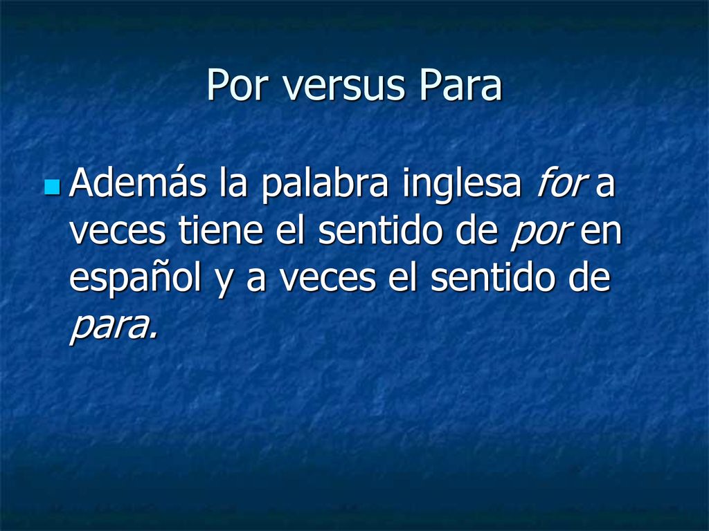 Por versus Para Además la palabra inglesa for a veces tiene el sentido de por en español y a veces el sentido de para.