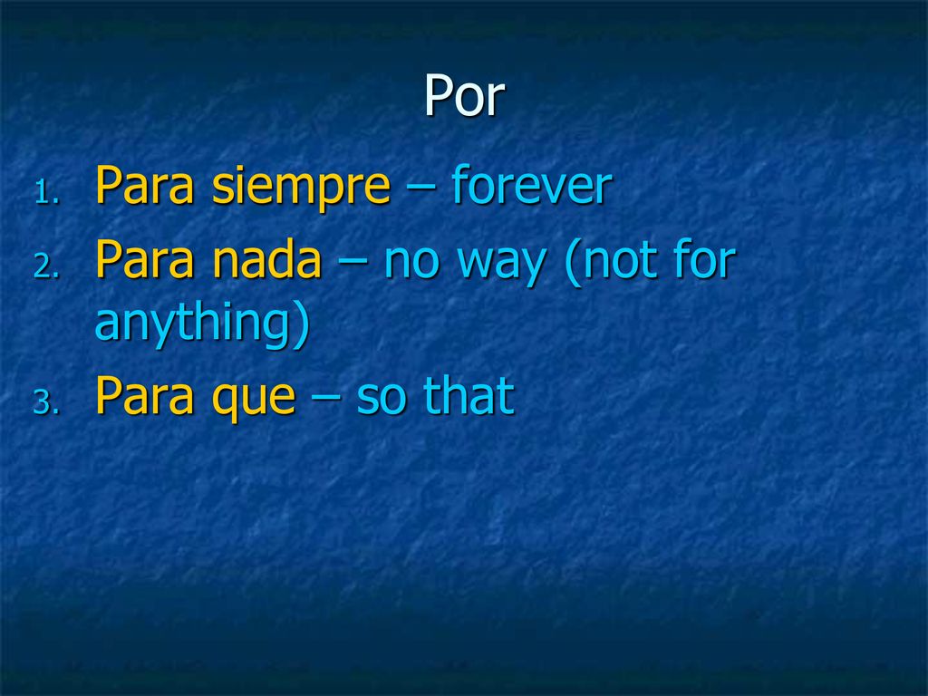 Por Para siempre – forever Para nada – no way (not for anything)