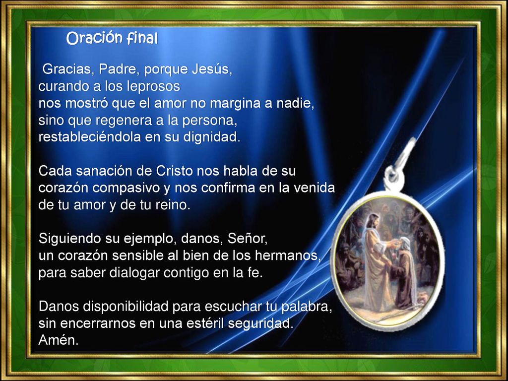 Oración final Gracias, Padre, porque Jesús, curando a los leprosos nos mostró que el amor no margina a nadie,