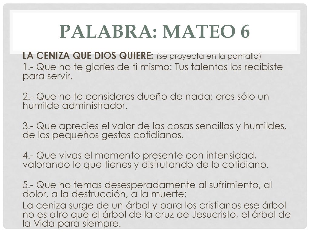 PALABRA: mateo 6 LA CENIZA QUE DIOS QUIERE: (se proyecta en la pantalla) 1.- Que no te gloríes de ti mismo: Tus talentos los recibiste para servir.
