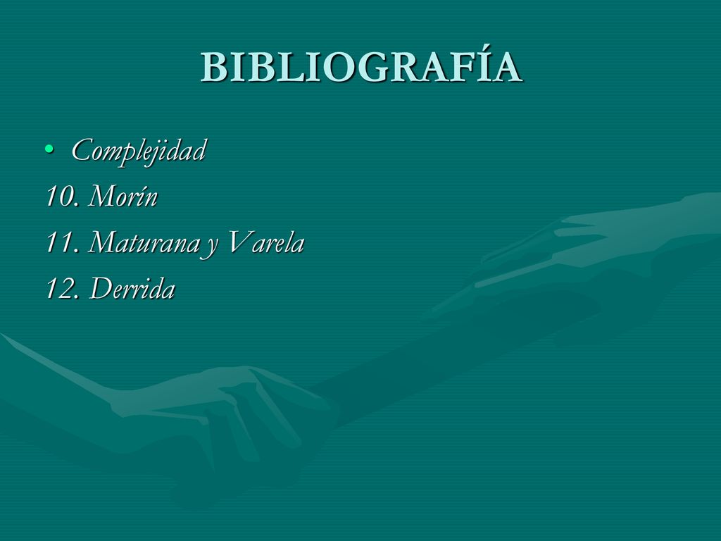 BIBLIOGRAFÍA Complejidad 10. Morín 11. Maturana y Varela 12. Derrida