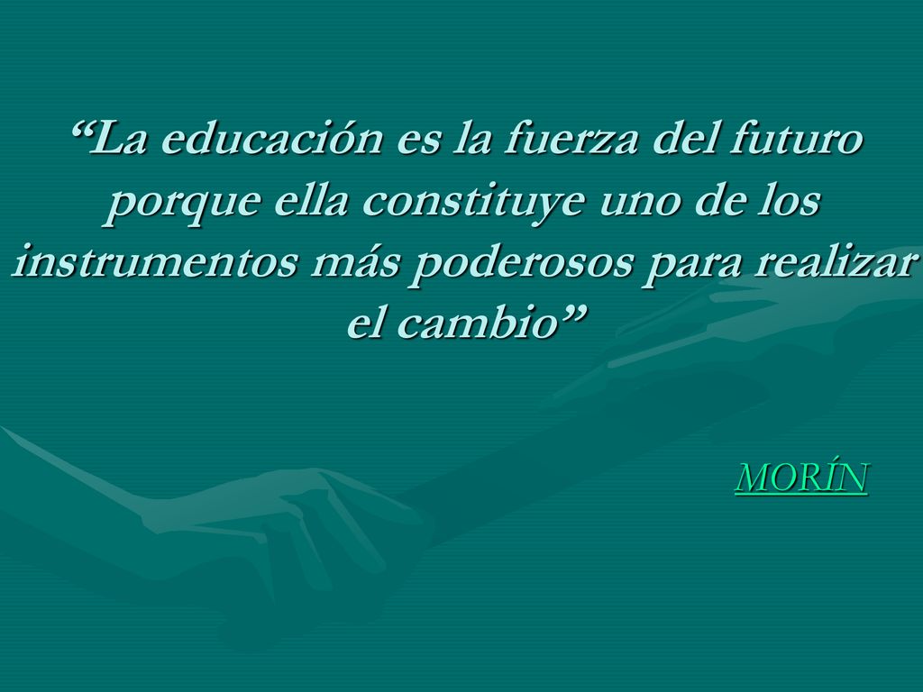 La educación es la fuerza del futuro porque ella constituye uno de los instrumentos más poderosos para realizar el cambio