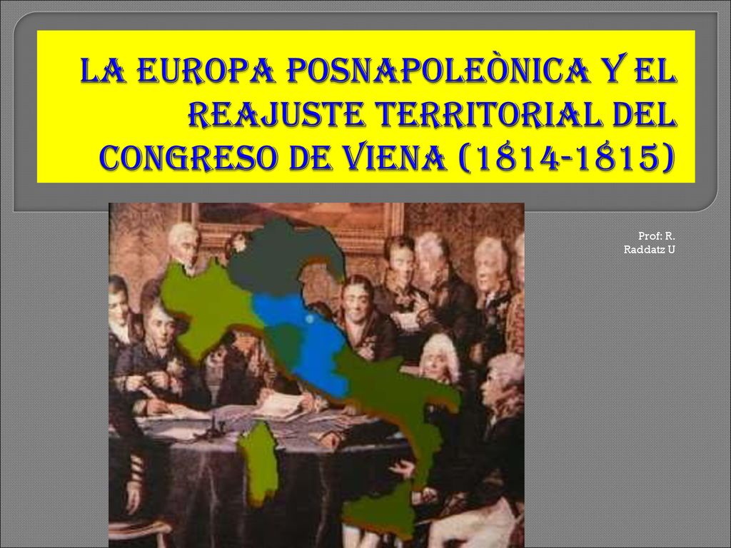 LA EUROPA POSNAPOLEÒNICA Y EL REAJUSTE TERRITORIAL DEL Congreso de Viena ( )
