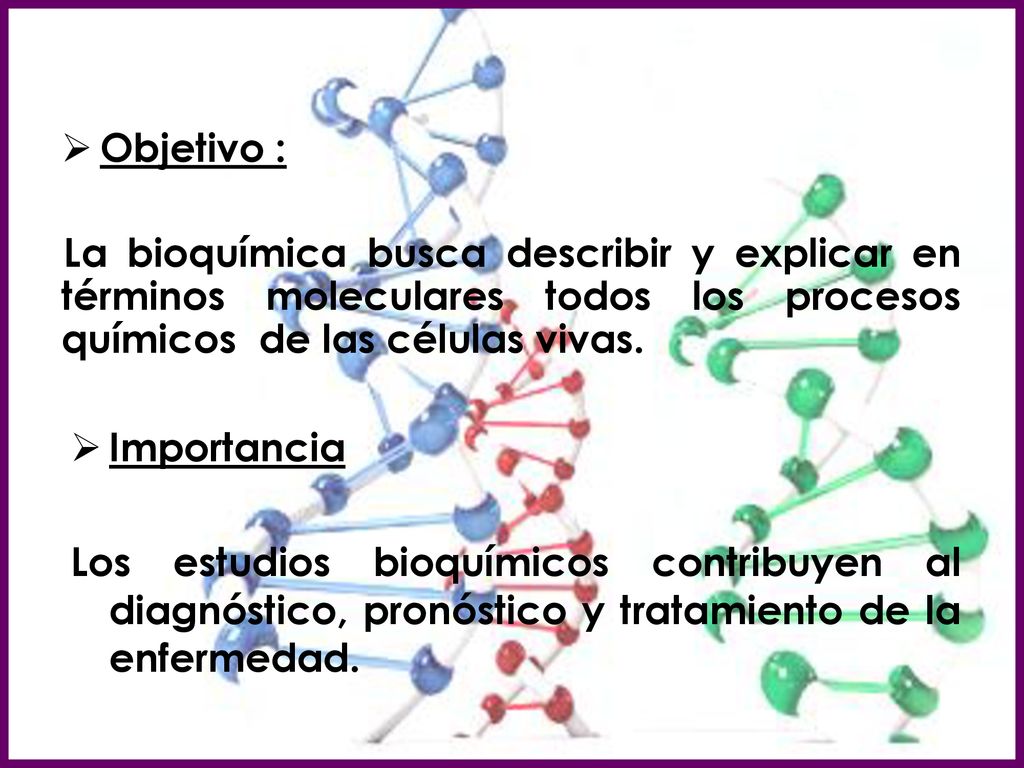 Objetivo : La bioquímica busca describir y explicar en términos moleculares todos los procesos químicos de las células vivas.