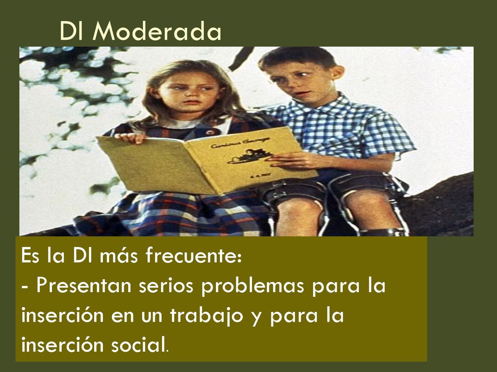 DI Moderada Es la DI más frecuente: - Presentan serios problemas para la inserción en un trabajo y para la inserción social.