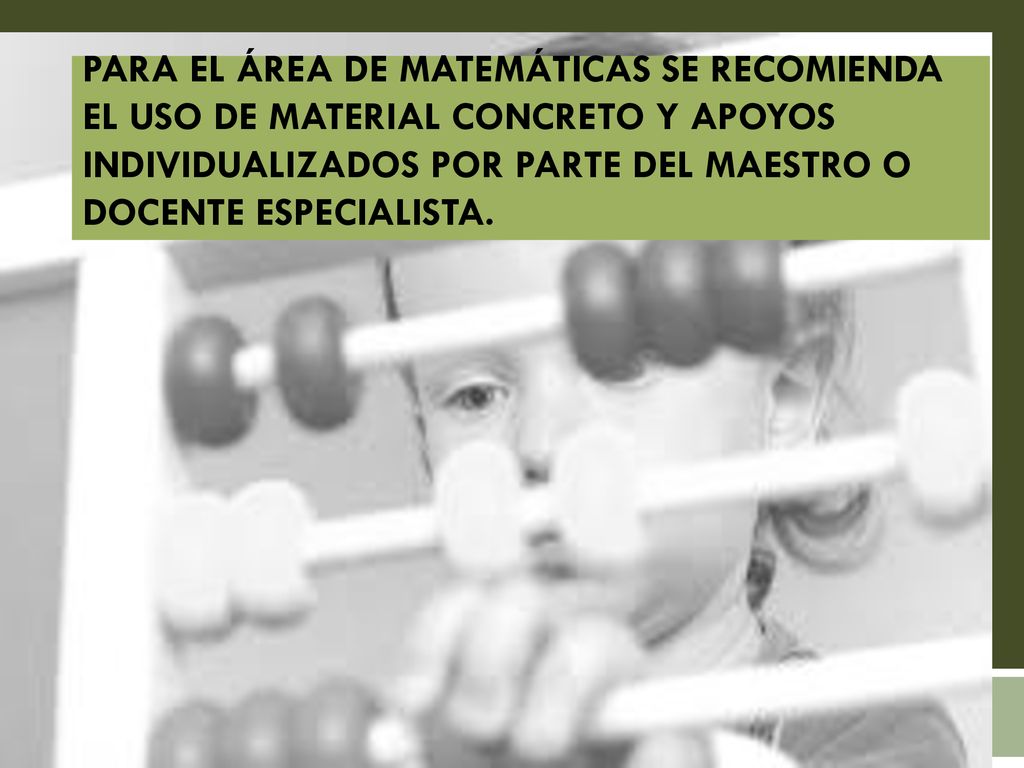 Para el área de matemáticas se recomienda el uso de material concreto y apoyos individualizados por parte del maestro o docente especialista.