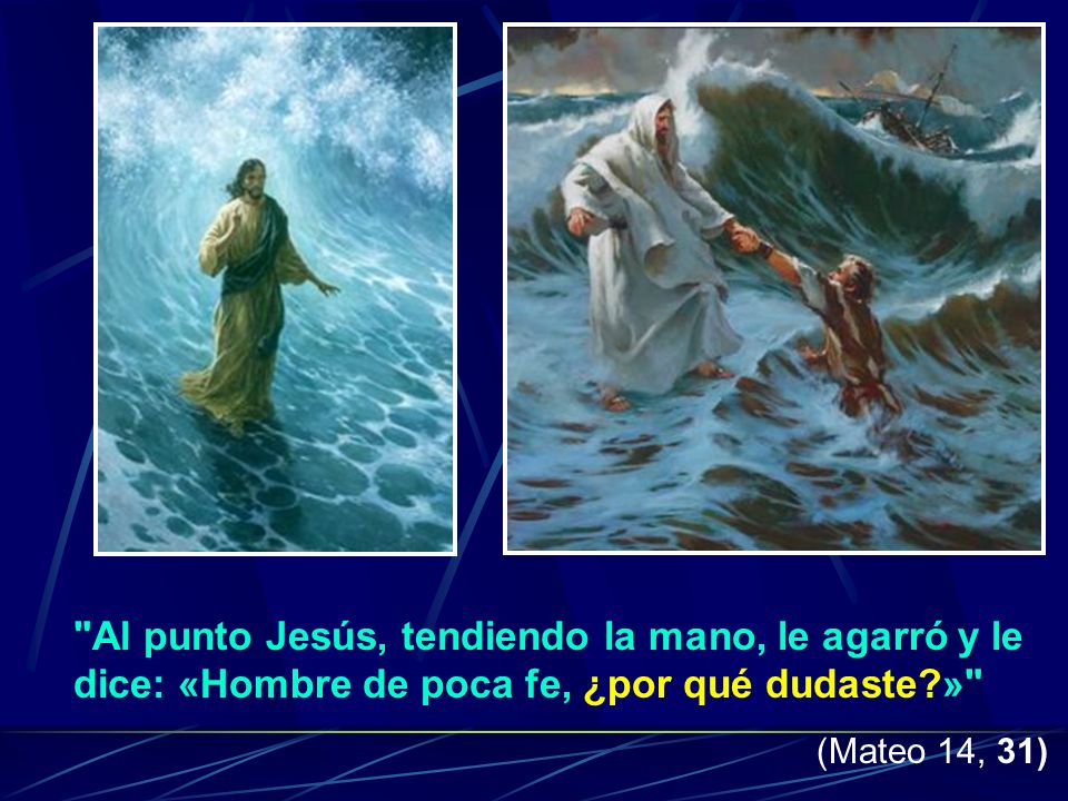 Al punto Jesús, tendiendo la mano, le agarró y le dice: «Hombre de poca fe, ¿por qué dudaste »