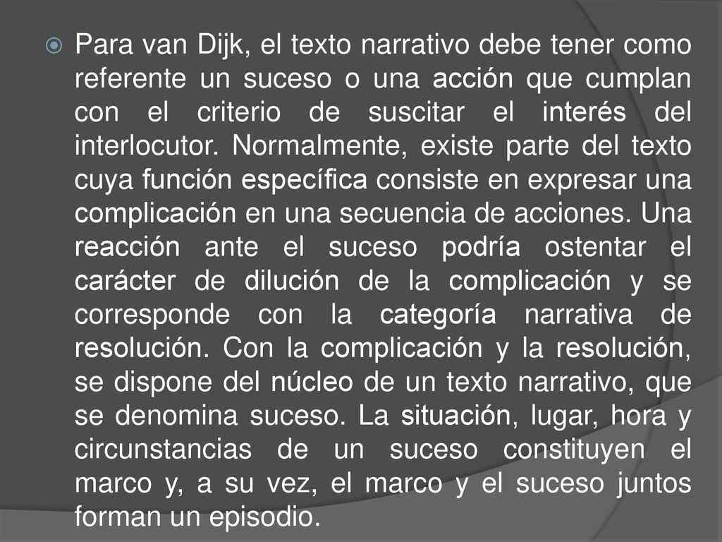 Para van Dijk, el texto narrativo debe tener como referente un suceso o una acción que cumplan con el criterio de suscitar el interés del interlocutor.