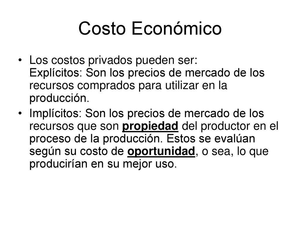 Costo Económico Los costos privados pueden ser: Explícitos: Son los precios de mercado de los recursos comprados para utilizar en la producción.
