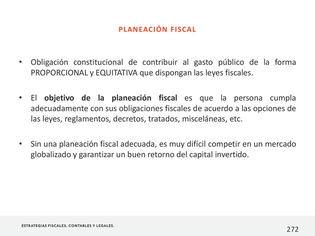PLANEACIÓN FISCAL Obligación constitucional de contribuir al gasto público de la forma PROPORCIONAL y EQUITATIVA que dispongan las leyes fiscales.