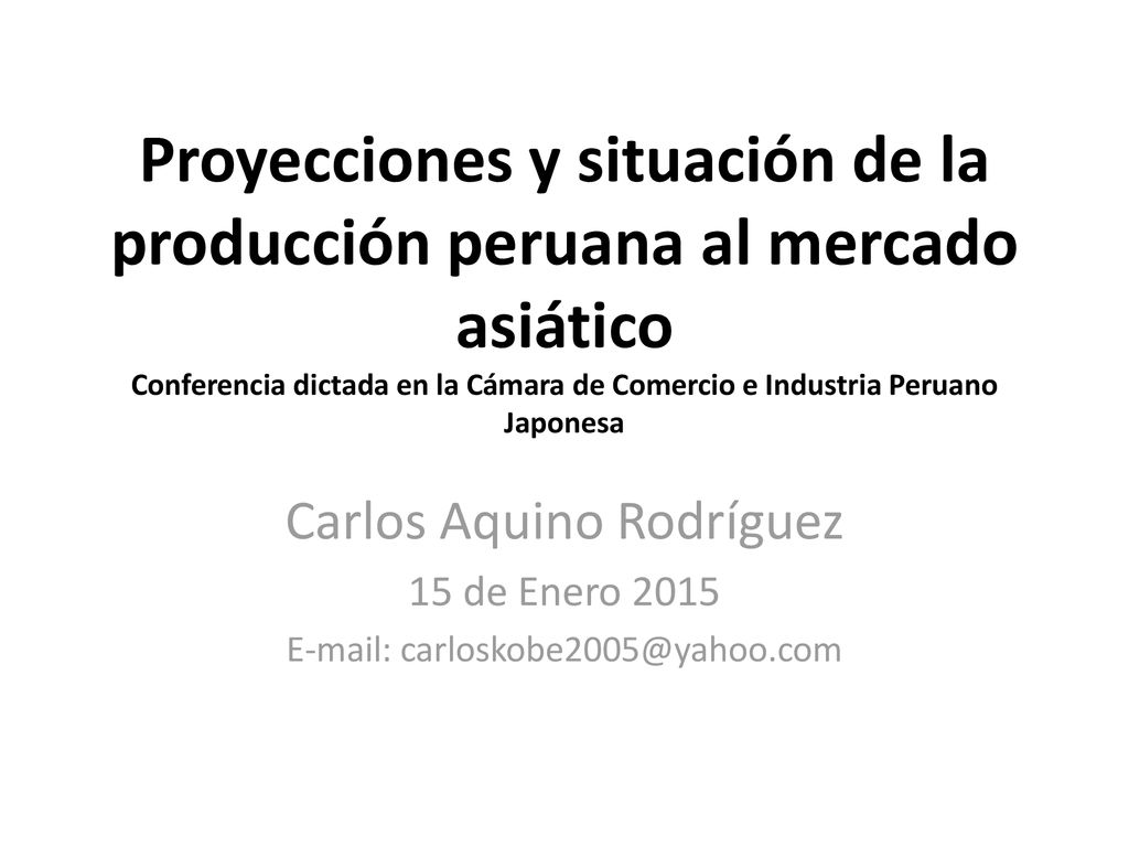 Proyecciones y situación de la producción peruana al mercado asiático Conferencia dictada en la Cámara de Comercio e Industria Peruano Japonesa