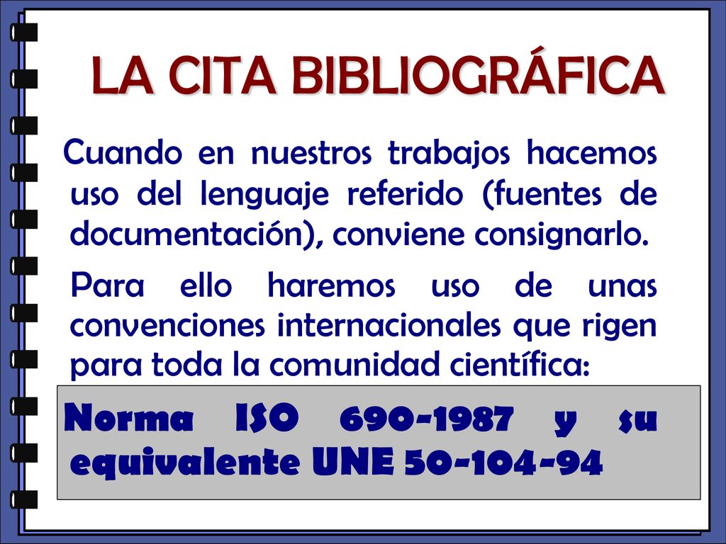 LA CITA BIBLIOGRÁFICA Cuando en nuestros trabajos hacemos uso del lenguaje referido (fuentes de documentación), conviene consignarlo.