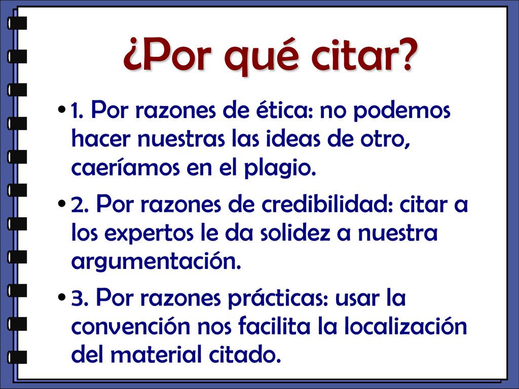 ¿Por qué citar 1. Por razones de ética: no podemos hacer nuestras las ideas de otro, caeríamos en el plagio.