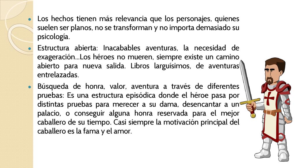 Los hechos tienen más relevancia que los personajes, quienes suelen ser planos, no se transforman y no importa demasiado su psicología.