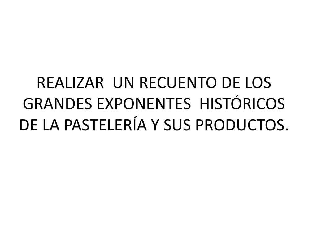 REALIZAR UN RECUENTO DE LOS GRANDES EXPONENTES HISTÓRICOS DE LA PASTELERÍA Y SUS PRODUCTOS.