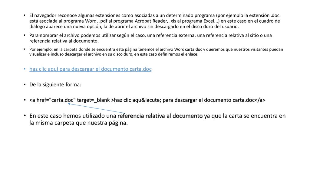 El navegador reconoce algunas extensiones como asociadas a un determinado programa (por ejemplo la extensión .doc está asociada al programa Word, .pdf al programa Acrobat Reader, .xls al programa Excel...) en este caso en el cuadro de diálogo aparece una nueva opción, la de abrir el archivo sin descargarlo en el disco duro del usuario.