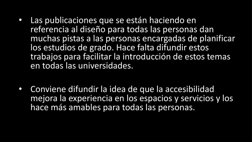 Las publicaciones que se están haciendo en referencia al diseño para todas las personas dan muchas pistas a las personas encargadas de planificar los estudios de grado. Hace falta difundir estos trabajos para facilitar la introducción de estos temas en todas las universidades.