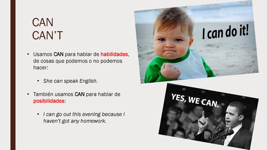 CAN CAN’T Usamos CAN para hablar de habilidades, de cosas que podemos o no podemos hacer: She can speak English.